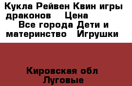 Кукла Рейвен Квин игры драконов  › Цена ­ 1 000 - Все города Дети и материнство » Игрушки   . Кировская обл.,Луговые д.